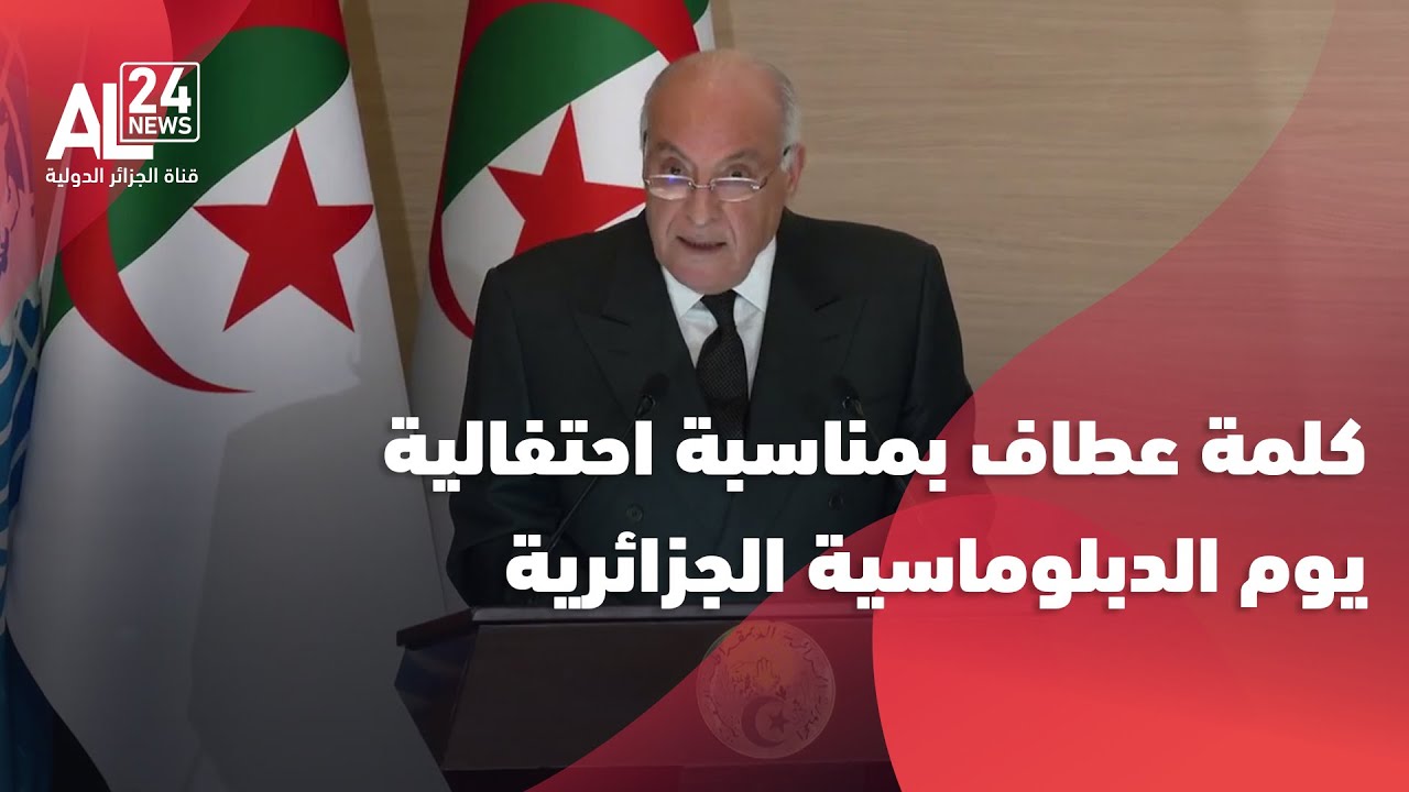 كلمة وزير الدولة، وزير الخارجية الجزائري أحمد عطاف بمناسبة احتفالية يوم الدبلوماسية الجزائرية