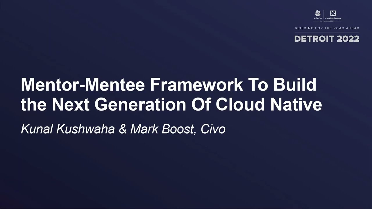Mentor-Mentee Framework To Build the Next Generation Of Cloud Native - Kunal Kushwaha & Mark Boost