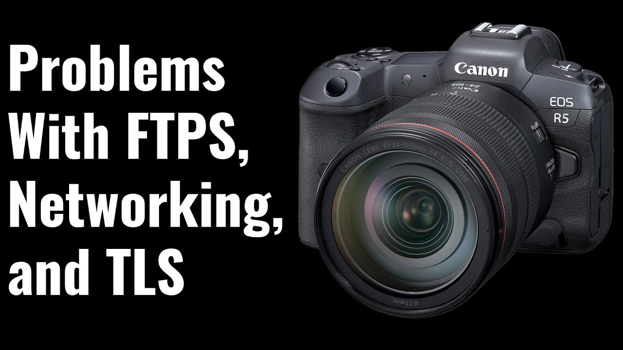 Problems with FTP/S, Networking, and TLS on the R5 - EOS R5 Tip 56