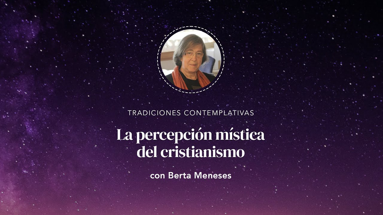 Tradiciones contemplativas: 2. La percepción mística del cristianismo con Berta Meneses