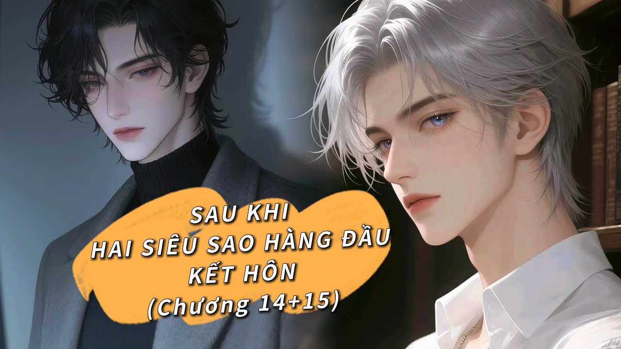 (Đam mỹ audio) - Full SAU KHI HAI SIÊU SAO HÀNG ĐẦU KẾT HÔN (Chương 14+15 )