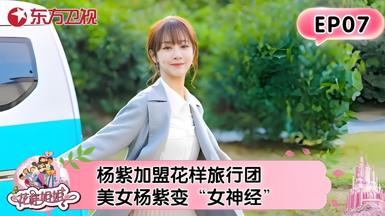 【#花样姐姐 EP07】杨紫加盟花样旅行团！美女杨紫姐妹秒变“女神经”！马天宇林志玲甜蜜升级#花样姐姐 #杨紫 #旅行