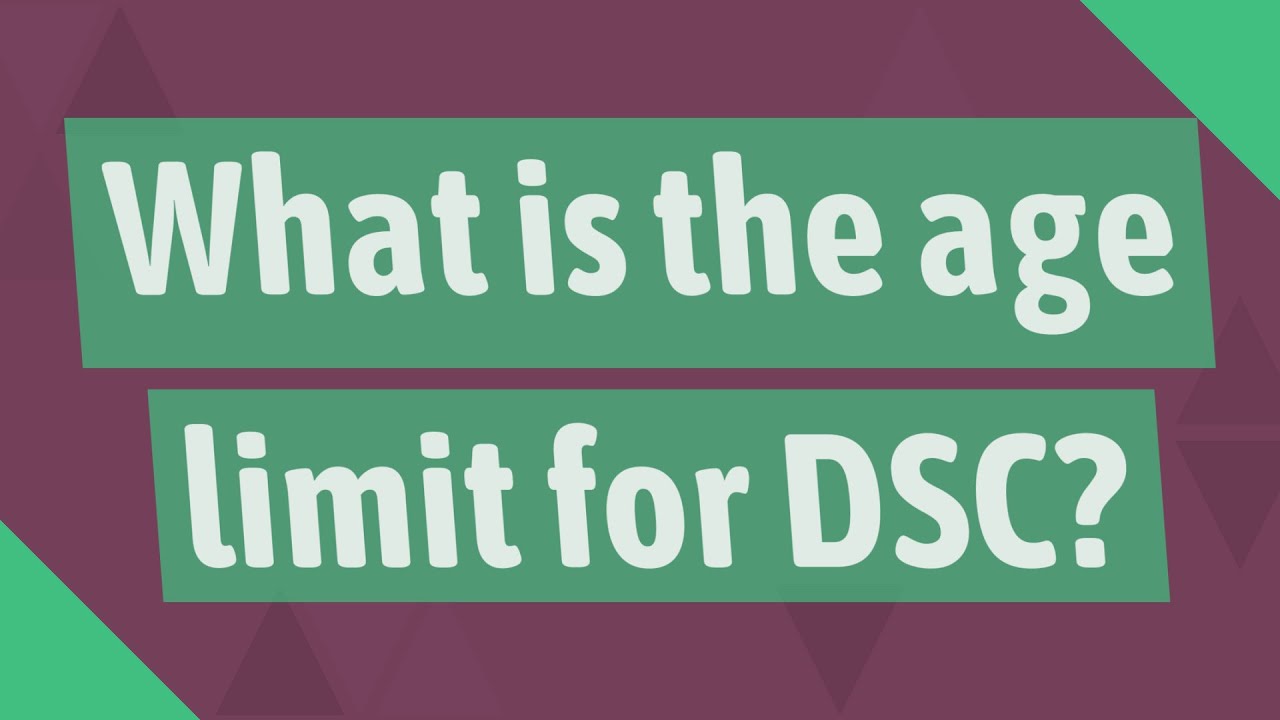 What is the age limit for DSC?
