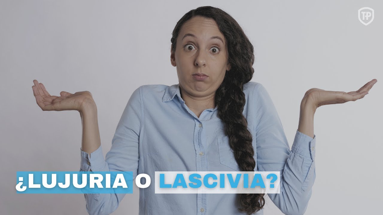 La diferencia entre: Transgresión, Concupiscencia, Pecado, lujuria y Lascivia