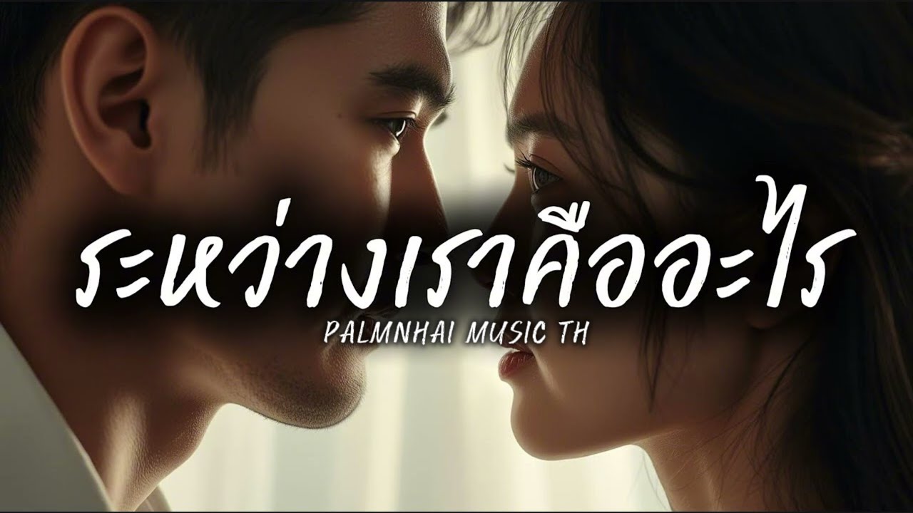 ระหว่างเราคืออะไร|PALMNHAI MUSIC TH