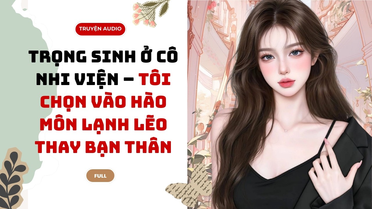 [TRUYỆN AUDIO] Trọng Sinh Ở Cô Nhi Viện – Tôi Chọn Vào Hào Môn Lạnh Lẽo Thay Bạn Thân