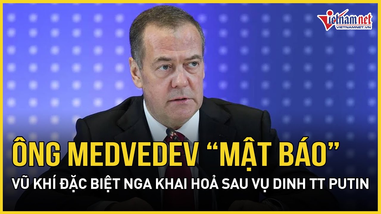 Ông Medvedev “mật báo” vũ khí đặc biệt Nga khai hoả sau vụ Ukraine tấn công dinh thự TT Putin