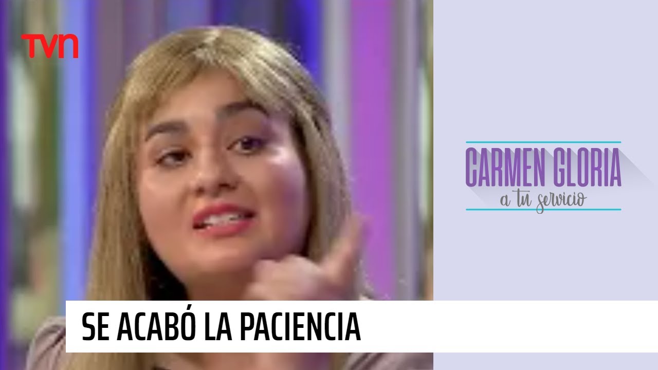 Se acabó la paciencia | Carmen Gloria a tu servicio