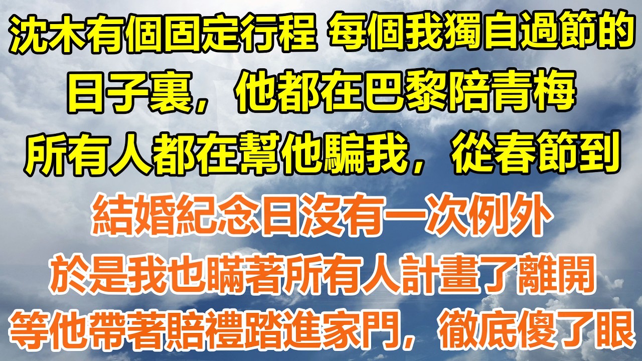 （完結爽文）沈木有個固定行程，每個我獨自過節的日子裏，他都在巴黎陪青梅，所有人都在幫他騙我，從春節到結婚紀念日沒有一次例外。於是我也瞞著所有人計畫了離開，等他帶著賠禮踏進家門，徹底傻了眼#情感生活