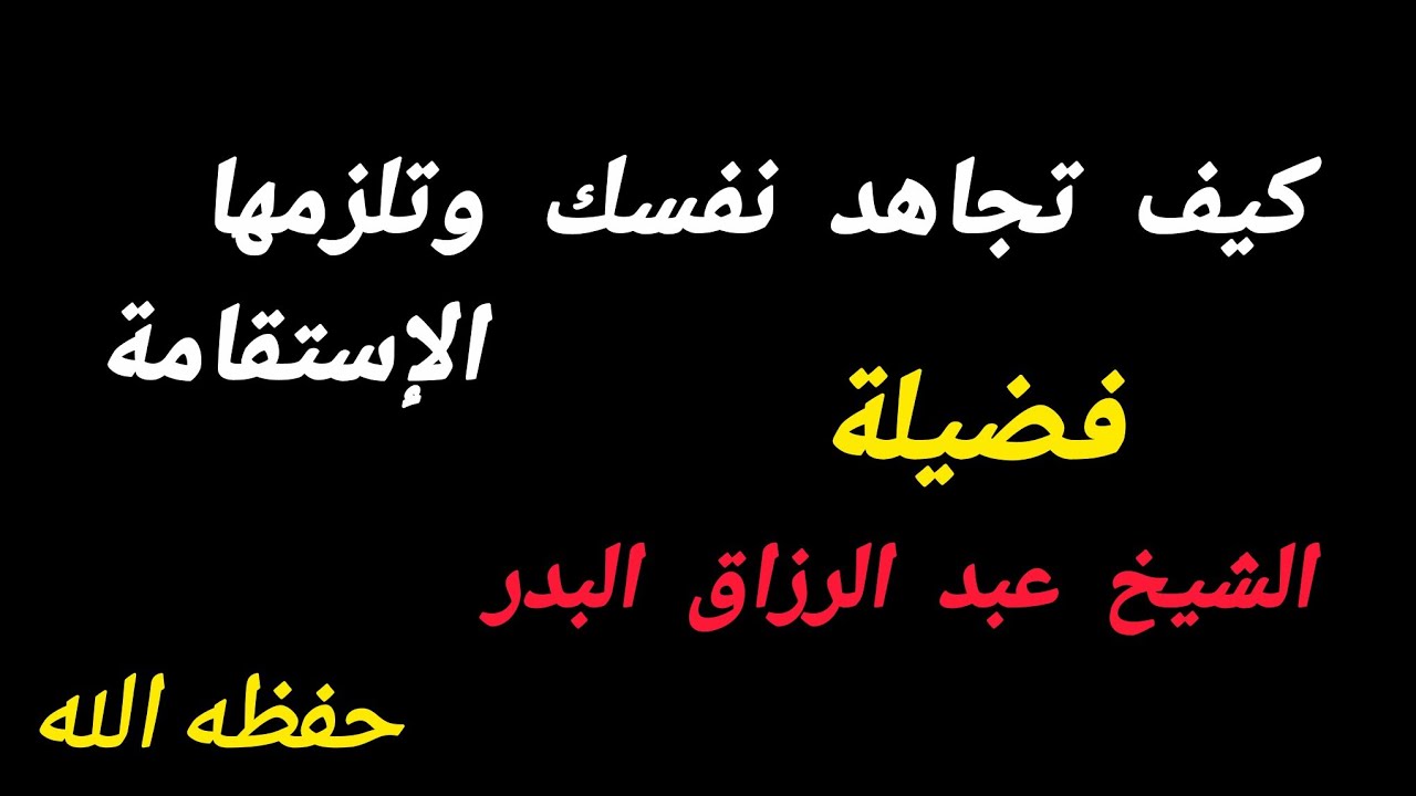 كيف تجاهد نفسك وتلزمها الإستقامة -_ فضيلة الشيخ عبد الرزاق البدر خفظه الله 