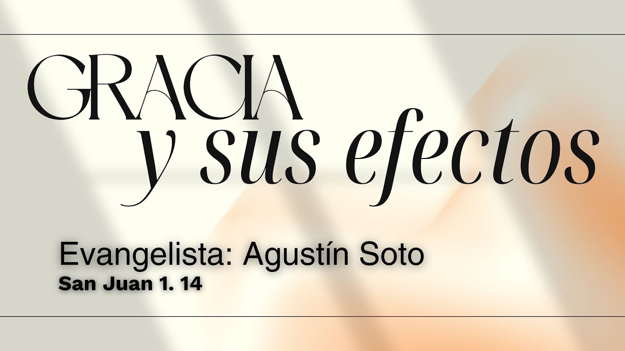 GRACIA Y SUS EFECTOS l San Juan 1:14 l Evangelista: Agustín Soto