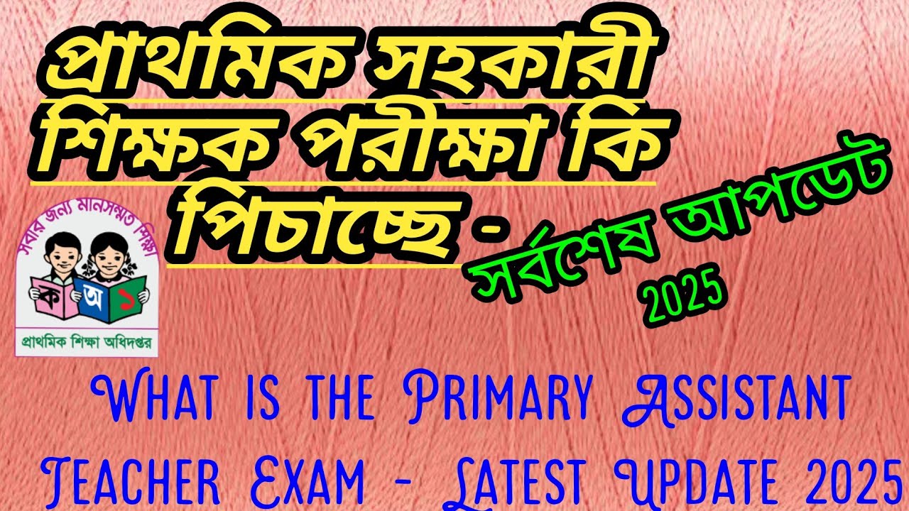 প্রাথমিক সহকারী শিক্ষক পরীক্ষা কি পিচাচ্ছে - সর্বশেষ আপডেট | What is the Primary Exam - Update 2025