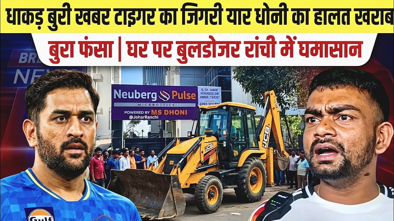 धाकड़ बुरी खबर टाइगर का जिगरी यार धोनी का हालत खराब बुरा फंसा | घर पर बुलडोजर? रांची में घमासान