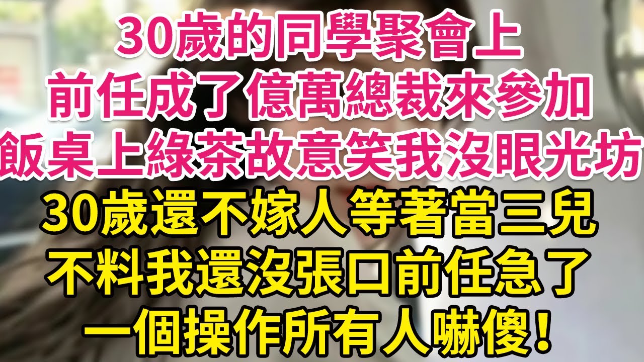 30歲的同學聚會上，前任成了億萬總裁來參加，飯桌上綠茶故意笑我沒眼光，30歲還不嫁人等著當三兒，不料我還沒張口前任急了，一個操作所有人嚇傻！| 琉璃故事匯 | 書屋 | 說書人