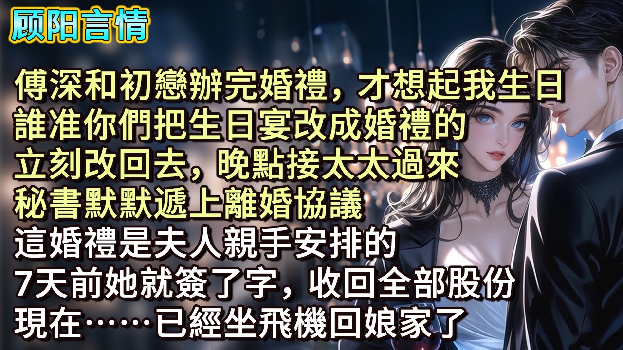 傅深和初戀辦完婚禮，才想起我生日，「誰准你們把生日宴改成婚禮的？立刻改回去，晚點接太太過來。」秘書默默遞上離婚協議：「這婚禮是夫人親手安排的，7天前她就簽了字，收回全部股份，現在已經坐飛機回娘家了。」