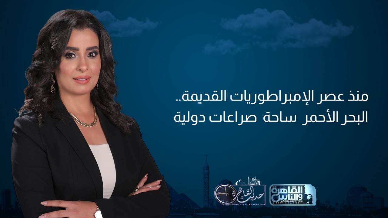حديث القاهرة| دور إثيوبيا وإسرائيل في إشعال البحر الأحمر.. وخطة نتنياهو لإسقاط النظام الإيراني