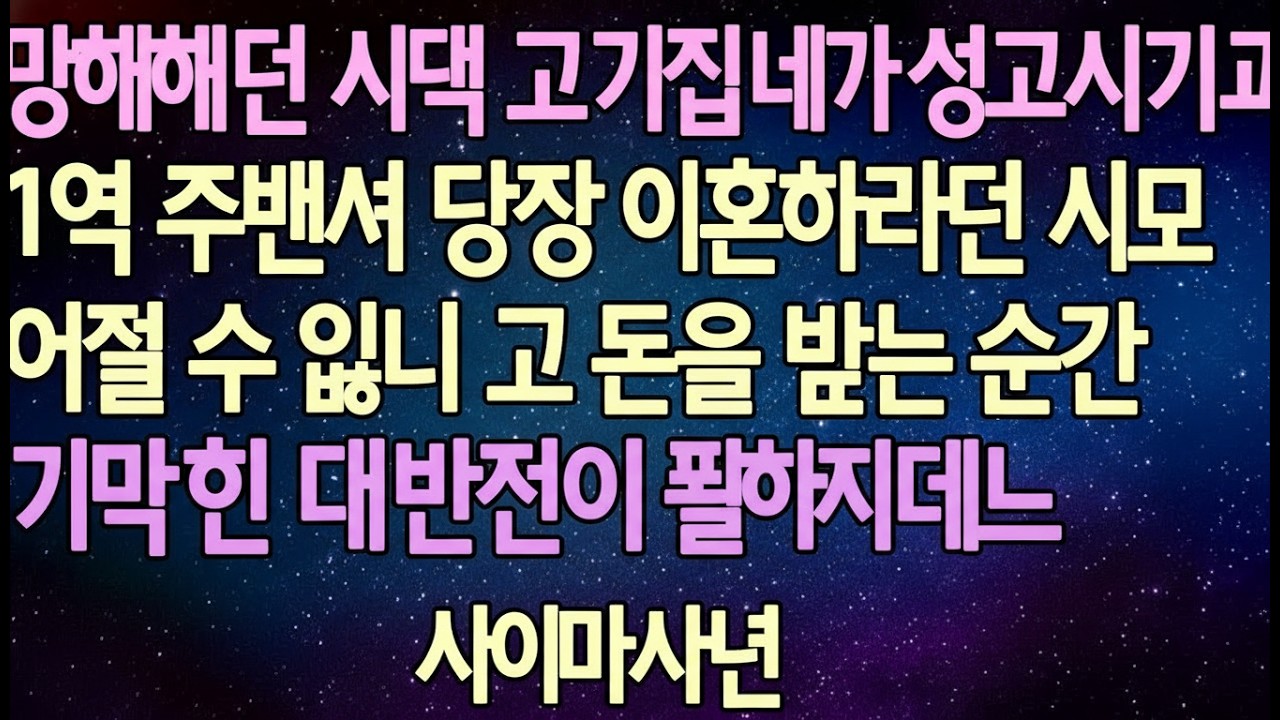 반전 사연 망해가던 시댁 고기집 내가 성공시키자 1억 주면서 당장 이혼하라던 시모 어쩔 수 없이 그 돈을 받는 순간 시댁 망하고, 기막힌 대반전이 펼쳐지는데 사이다사연