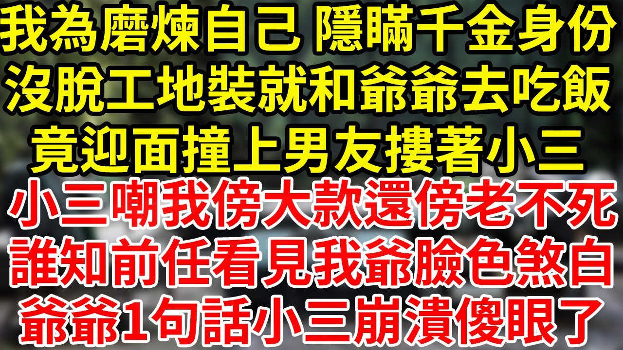 我為磨煉自己 隱瞞千金身份沒脫工地裝就和爺爺去吃飯竟迎面撞上男友摟著小三小三嘲我傍大款還傍老不死誰知前任看見我爺臉色煞白爺爺1句話小三崩潰傻眼了#為人處世#養老#中年