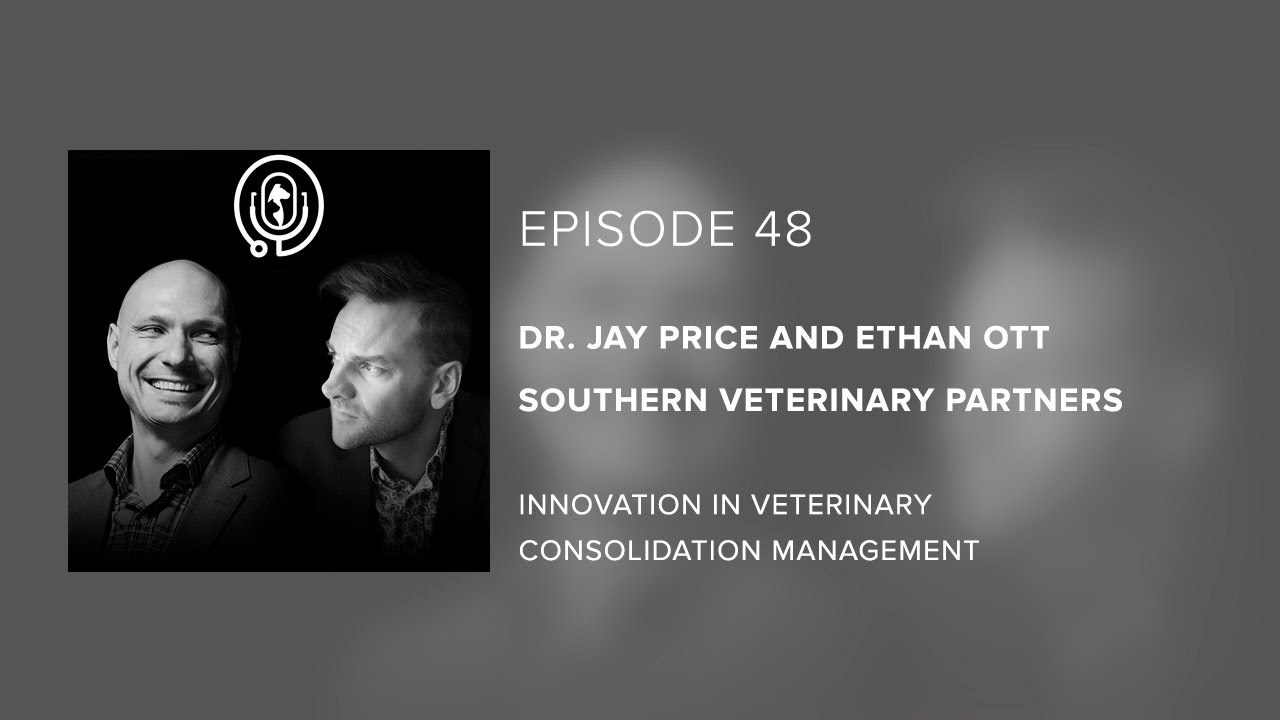 Dr. Jay Price & Ethan Ott | SVP - Innovation in Veterinary Consolidation Management - Episode 48