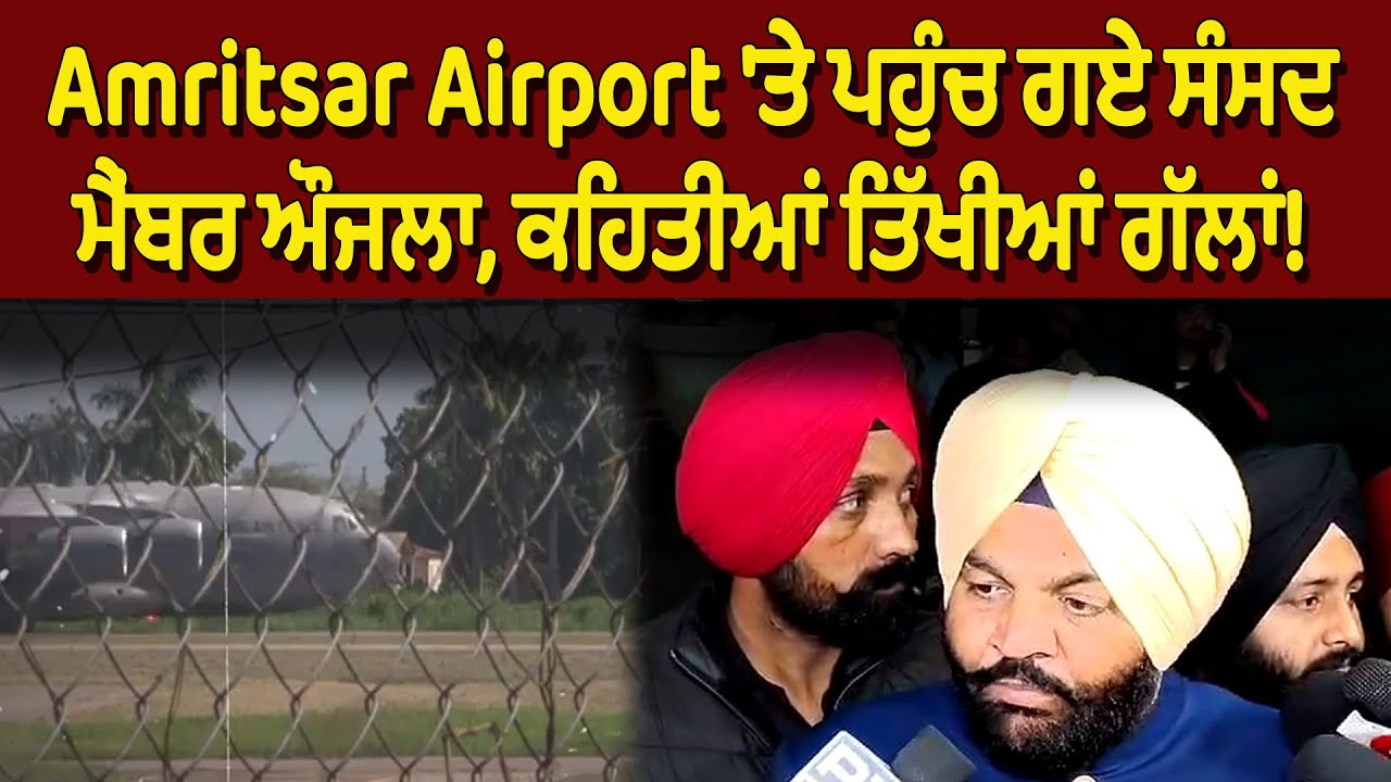 Amritsar Airport 'ਤੇ ਪਹੁੰਚ ਗਏ ਸੰਸਦ ਮੈਂਬਰ ਔਜਲਾ, ਕਹਿਤੀਆਂ ਤਿੱਖੀਆਂ ਗੱਲਾਂ!