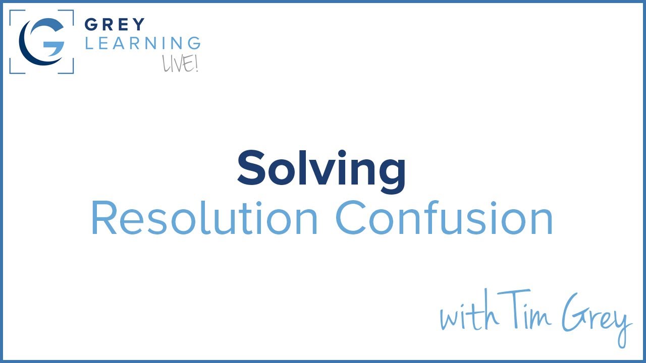 Solving Resolution Confusion - GreyLearning Live! Presented by Tim Grey