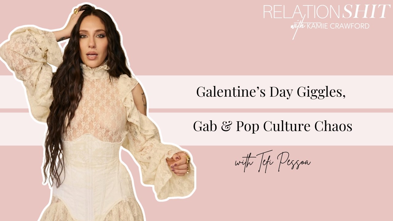 Galetine's Day Giggles, Gab & Pop Culture Chaos with Tefi Pessoa | Relationsh*t w/ Kamie Crawford