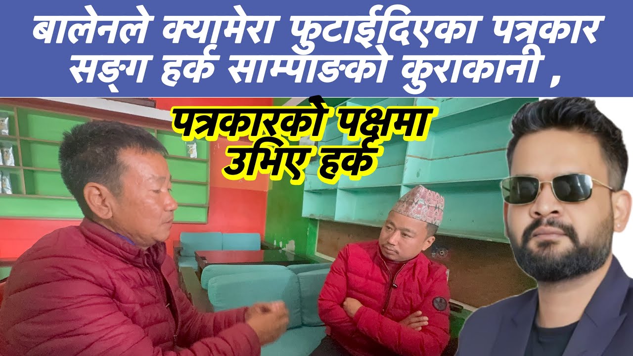 बालेनले क्यामेरा फुटाईदिएका पत्रकार सङ्ग हर्क साम्पाङको कुराकानी ,