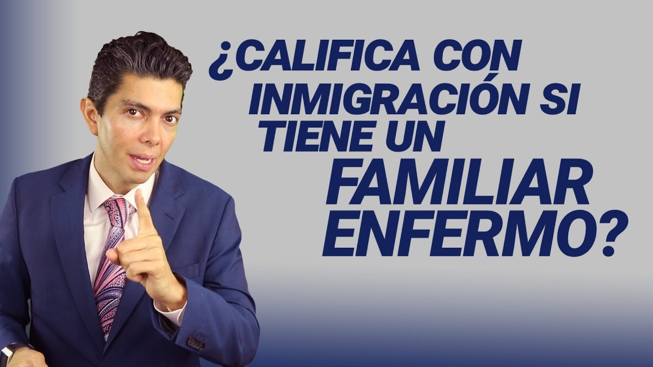 &iquest;Califica con inmigraci&oacute;n si tiene un familiar enfermo?