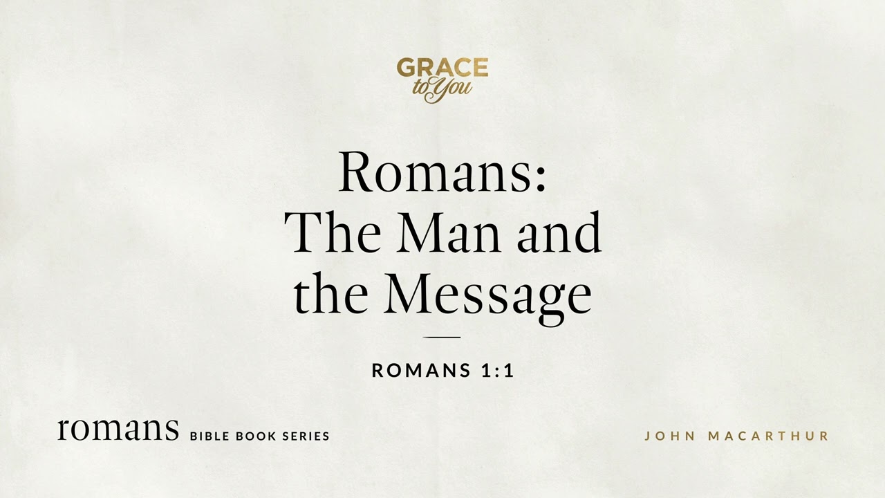 Romans: The Man and the Message (Romans 1:1) John MacArthur
