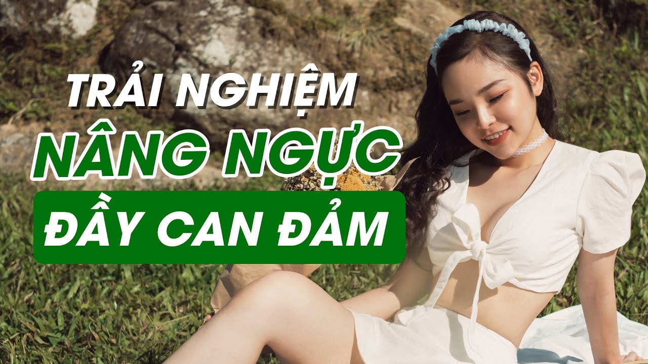 TRẢI NGHIỆM NÂNG NGỰC ĐẦY CAN ĐẢM!!!