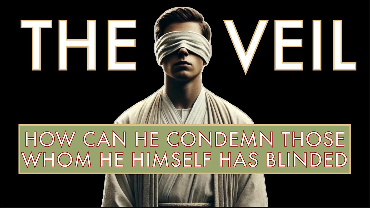 The Veil - How Can He Condemn Those whom He Himself has Blinded?