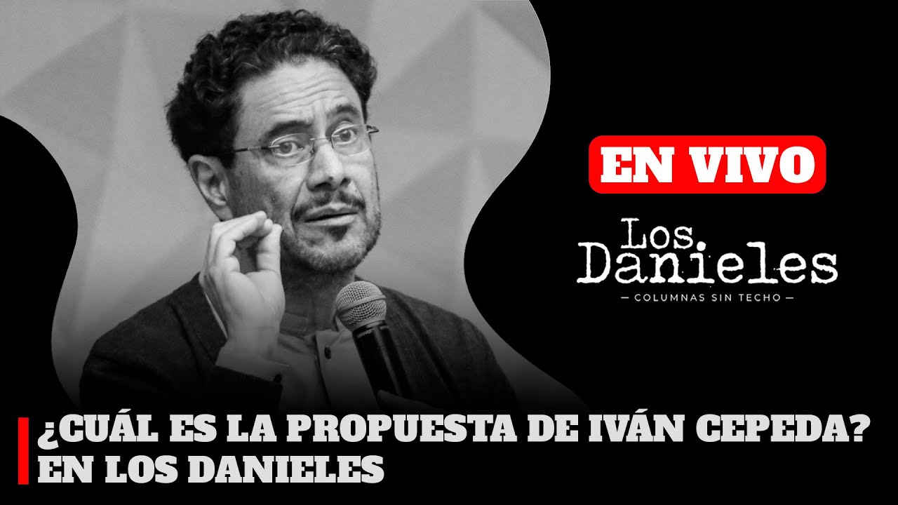 ¿CUÁL ES LA PROPUESTA DE IVÁN CEPEDA? EN LOS DANIELES