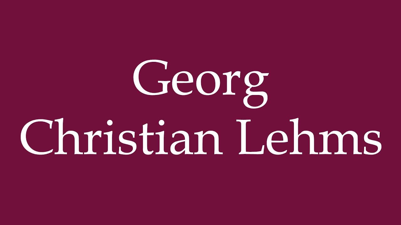 How to Pronounce ''Georg Christian Lehms'' Correctly in German