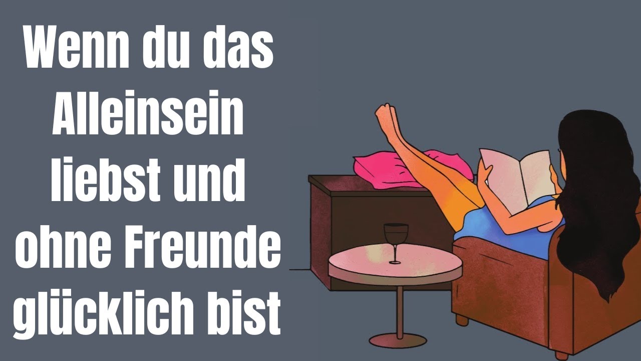 Wenn du das Alleinsein liebst und ohne Freunde glücklich bist