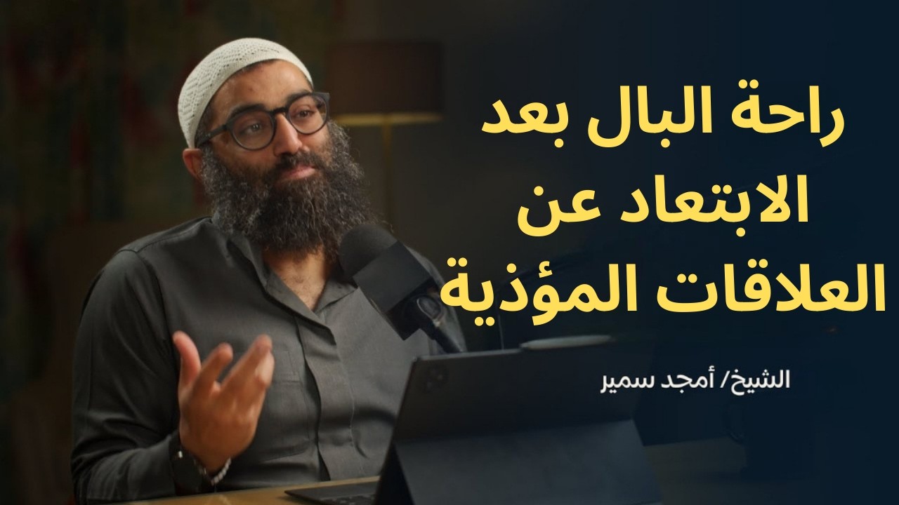 راحة البال بعد الابتعاد عن العلاقات المؤذية||الشيخ أمجد سمير