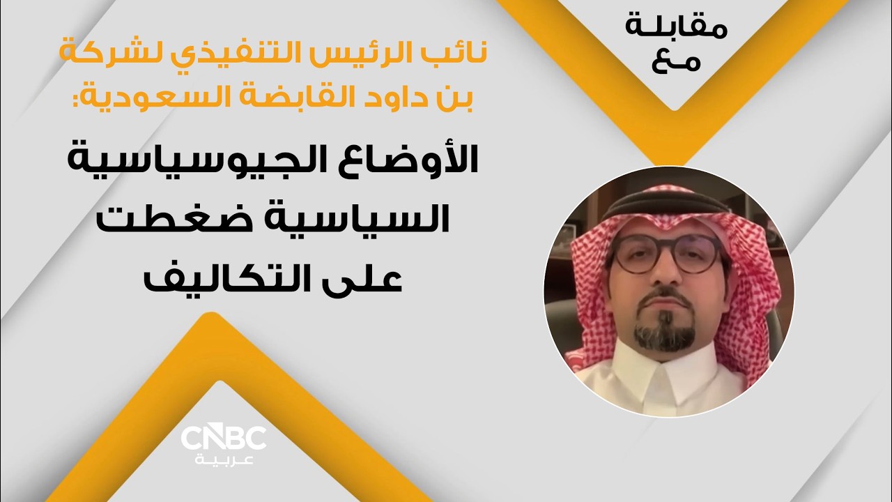 نائب الرئيس التنفيذي لشركة بن داود القابضة السعودية: الأوضاع الجيوسياسية السياسية ضغطت على التكاليف