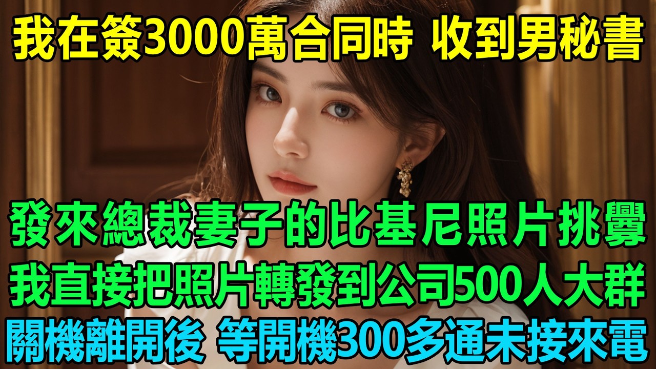 我在簽3000萬合同的時候收到男秘書發來總裁妻子的比基尼照片挑釁我，我沒回復，直接把照片轉發到公司500人大群裏，直接關機離開後，等開機300多通未接來電！我：離婚吧！