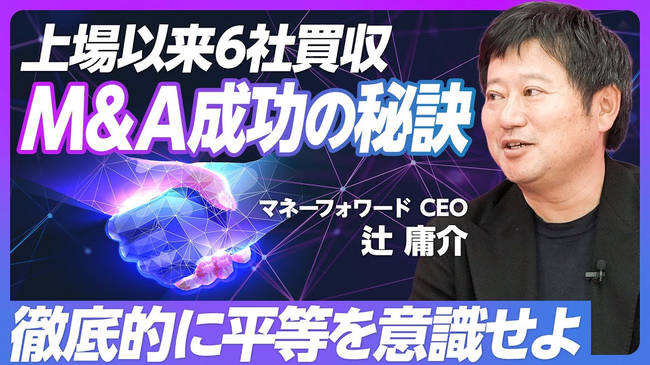 【M＆A成功の秘訣】上場後6年弱で6社買収／徹底的に平等を意識せよ／買収ではなくグループジョイン／買われた側の会社の気持ち／グループ間の人事交流／M＆A戦略の3つの軸【マネーフォワード辻社長】