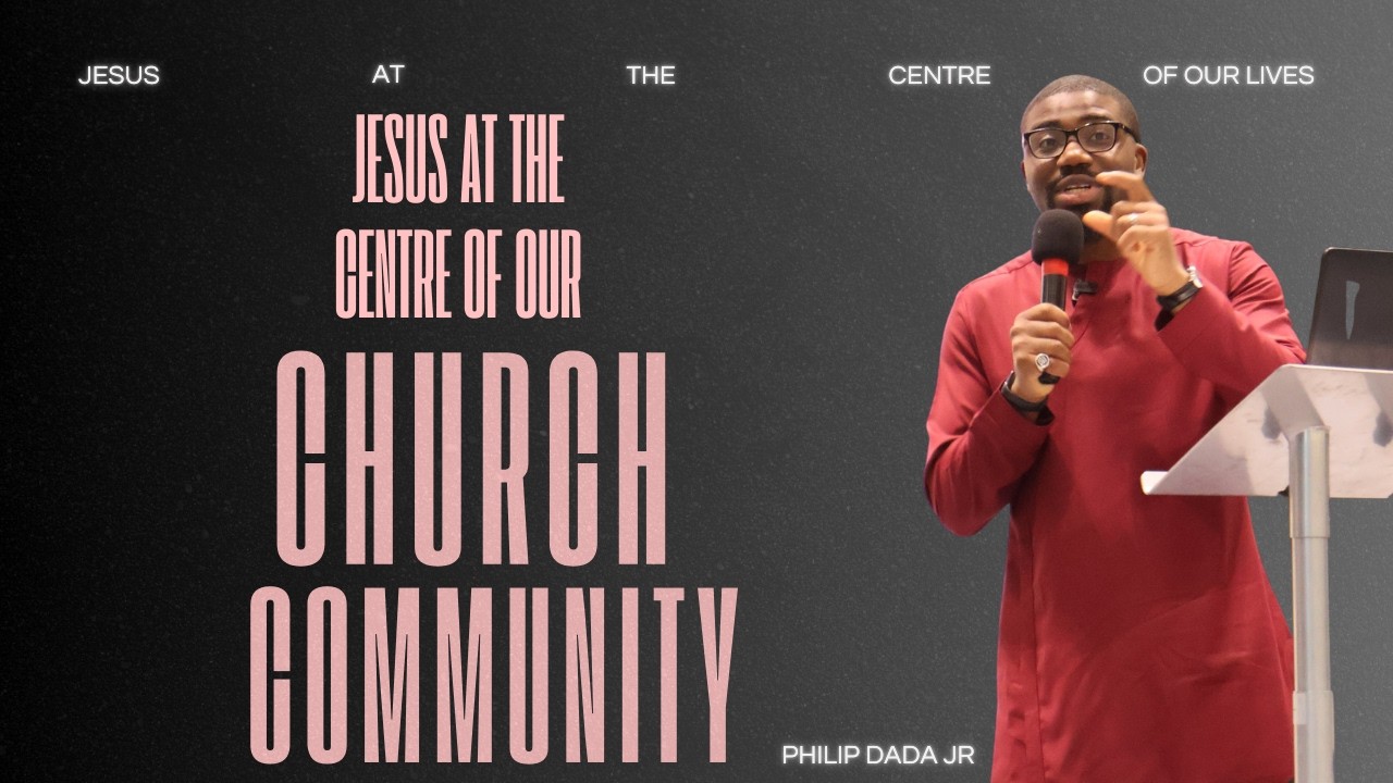 Jesus At The Centre of Our Church Community | Philip Dada Jr