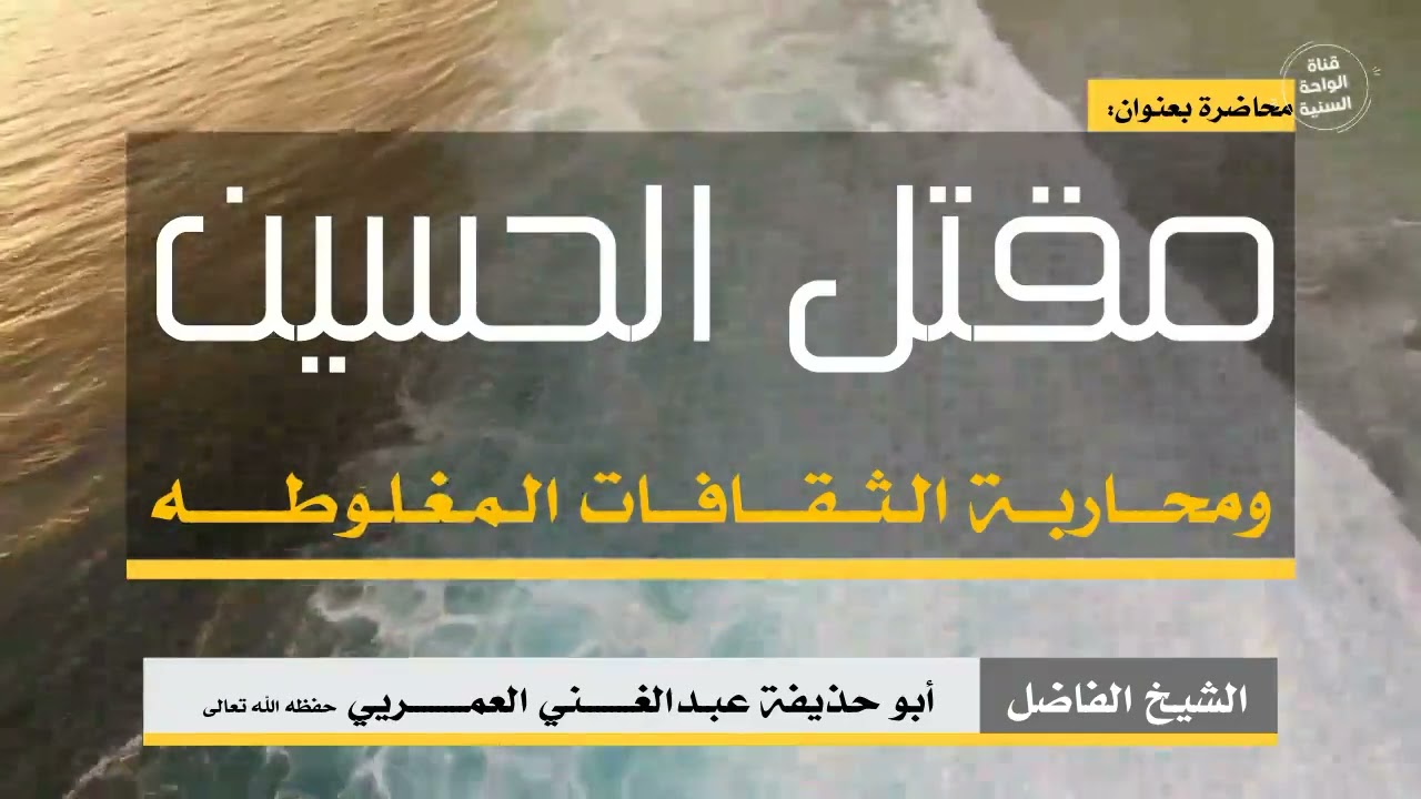 محاضرة بعنوان ( مقتل الحسين ومحاربة الثقافات المغلوطه ) للشيخ الفاضل عبد الغني العمري حفظه الله