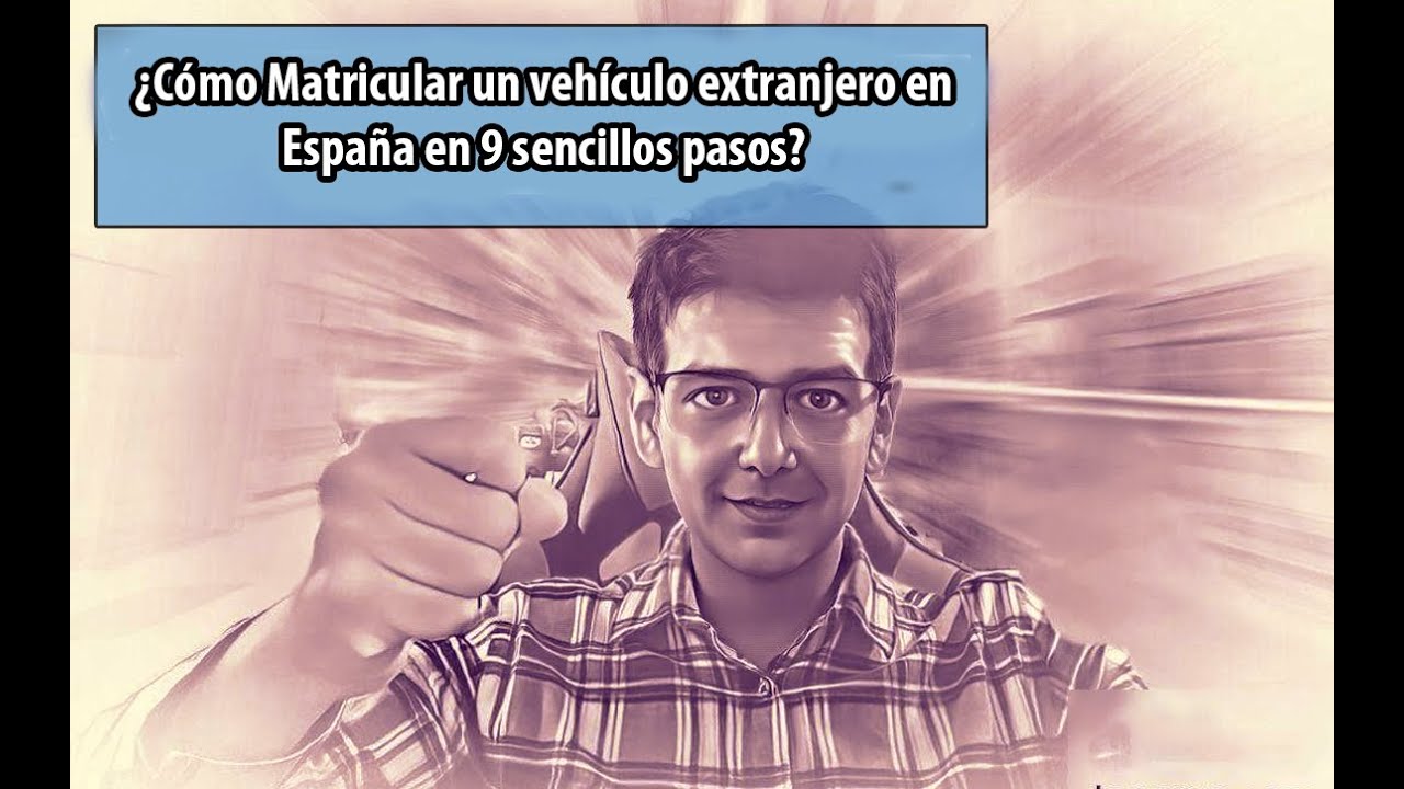 ¿Cómo Matricular un vehículo EXTRANJERO en España en 9 sencillos pasos?🚗