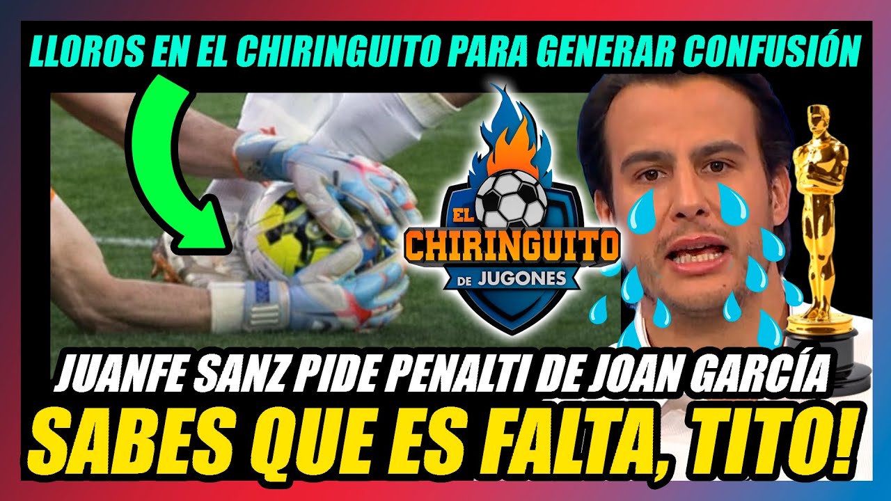 🔥JUANFE HACE EL RIDÍCULO PIDIENDO PENALTI DE JOAN GARCÍA en el CHIRINGUITO!!🔥LLOROS DE MENTIROSO!!🔥