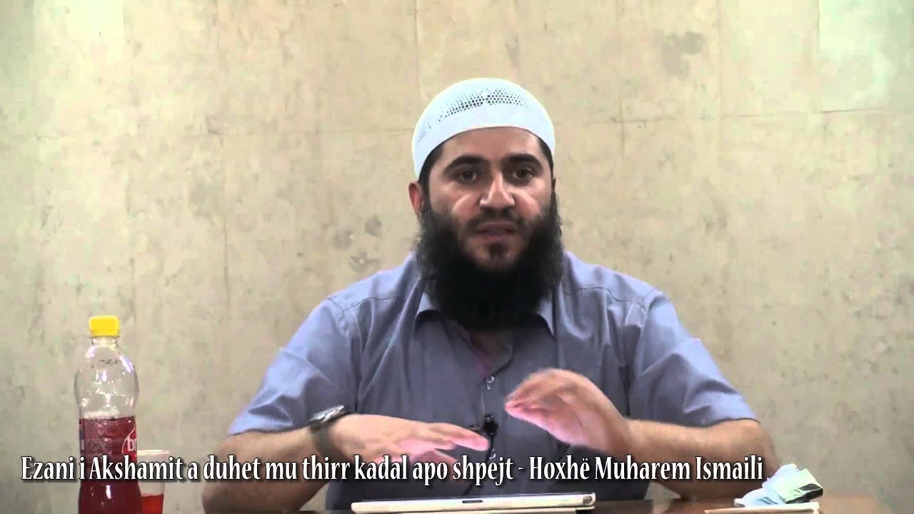 Ezani i Akshamit a duhet mu thirrë kadal apo shpejt? - Hoxhë Muharem Ismaili