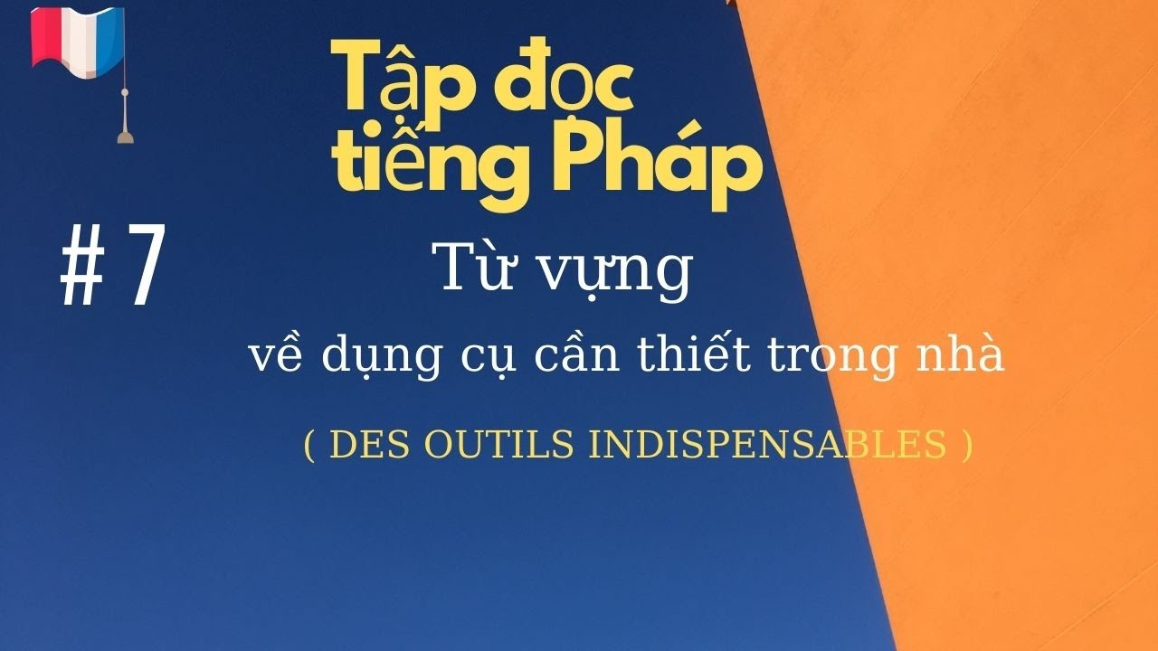 #  7 -  Tập đọc tiếng Pháp - Từ vựng về  dụng cụ cần thiết trong nhà ( DES OUTILS  INDISPENSABLES )