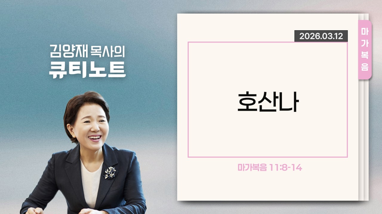 [큐티노트] 2026-03-12 (목)｜마가복음 11:8-14｜호산나｜김양재 목사