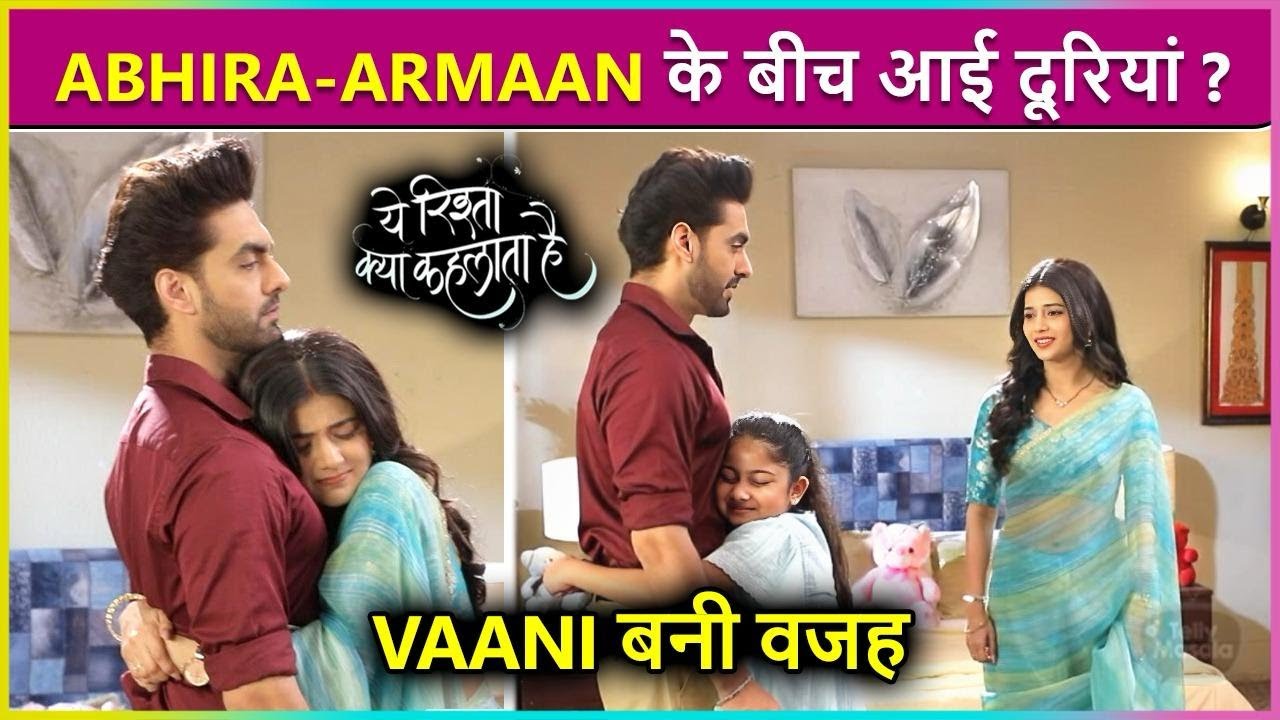 Armaan Hua Abhira Se Naaraz, Vaani Bani Dono Ke Beech Duriyon Ki Wajah | YRKKH Update