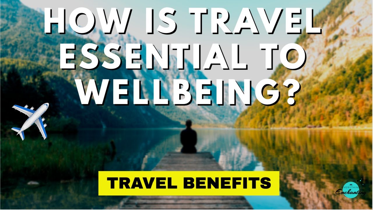 How is TRAVEL essential to our physical & mental wellbeing? (TRAVEL BENEFITS)