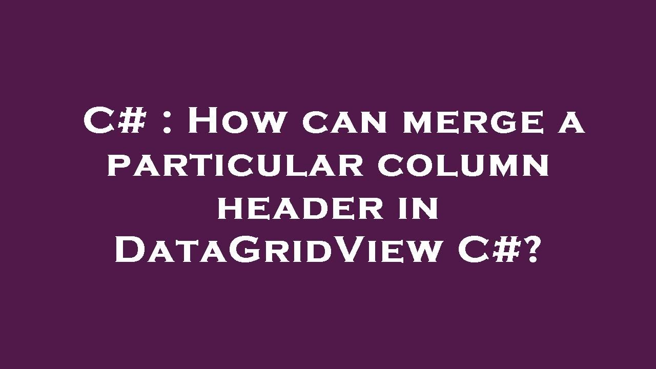 C# : How can merge a particular column header in DataGridView C#?