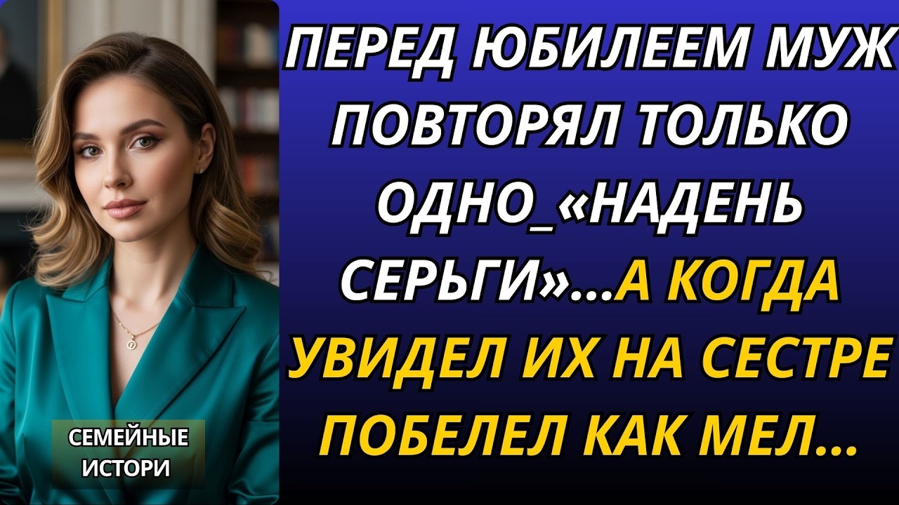Перед юбилеем муж повторял только одно «Надень серьги»…А когда увидел их на сестре  побелел ка