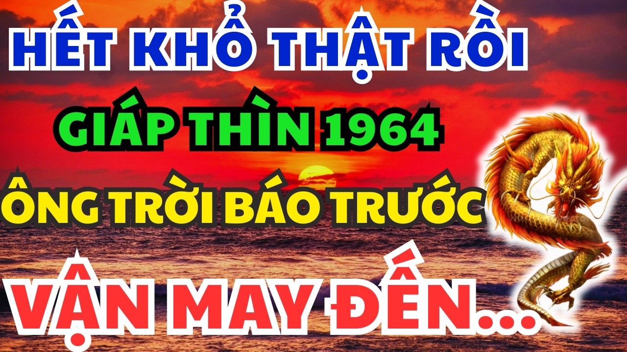 Chúc mừng Tuổi Giáp Thìn 1964 sắp Phất Lên Mạnh Mẽ, kẻ từng coi thường bạn giờ không với tới!